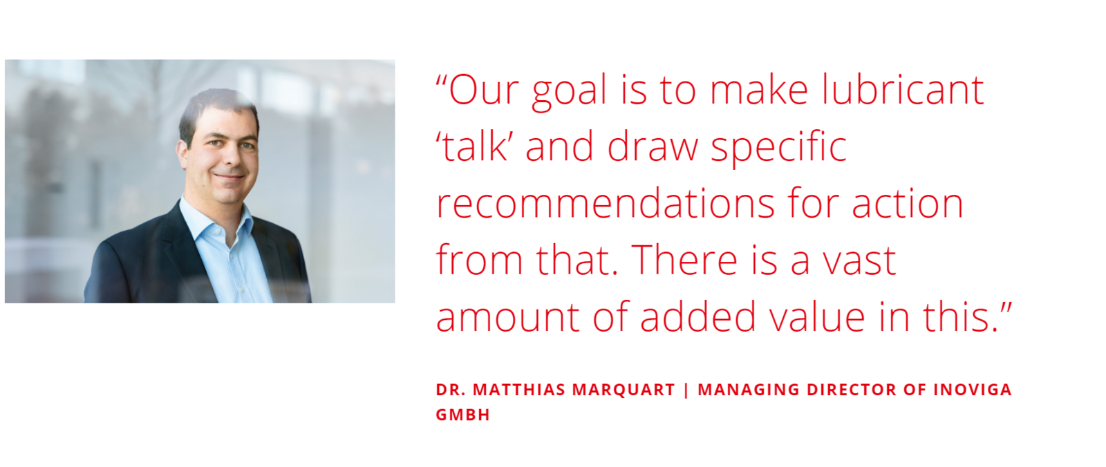 FUCHS' goal is to make lubricant ‘talk’ and draw specific recommendations for action from that. There is a vast amount of added value in this. Portrait picture of Dr. Marquardt, Managing Director inoviga GmbH